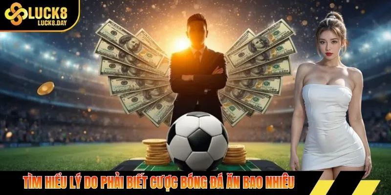 Tìm hiểu lý do phải biết cược bóng đá ăn bao nhiêu