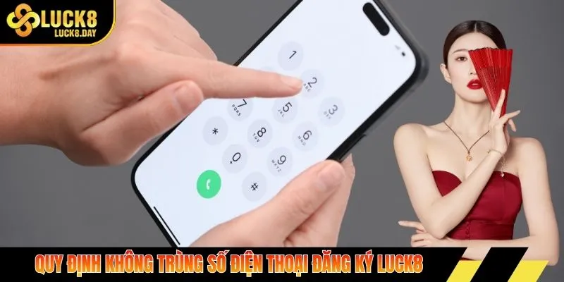 Quy định không trùng số điện thoại đăng ký Luck8