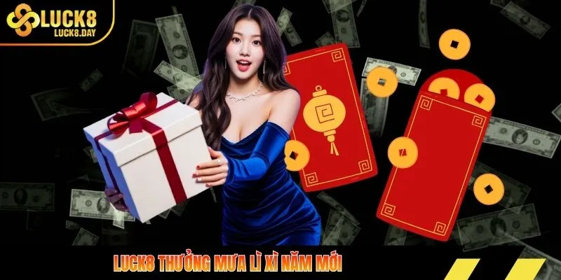 Luck8 thưởng mưa lì xì năm mới
